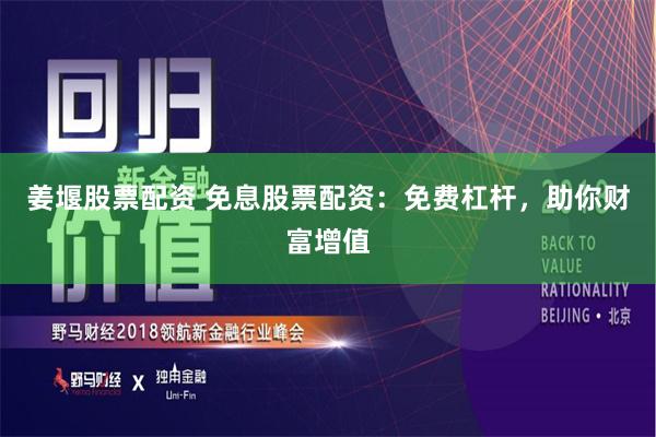 姜堰股票配资 免息股票配资：免费杠杆，助你财富增值