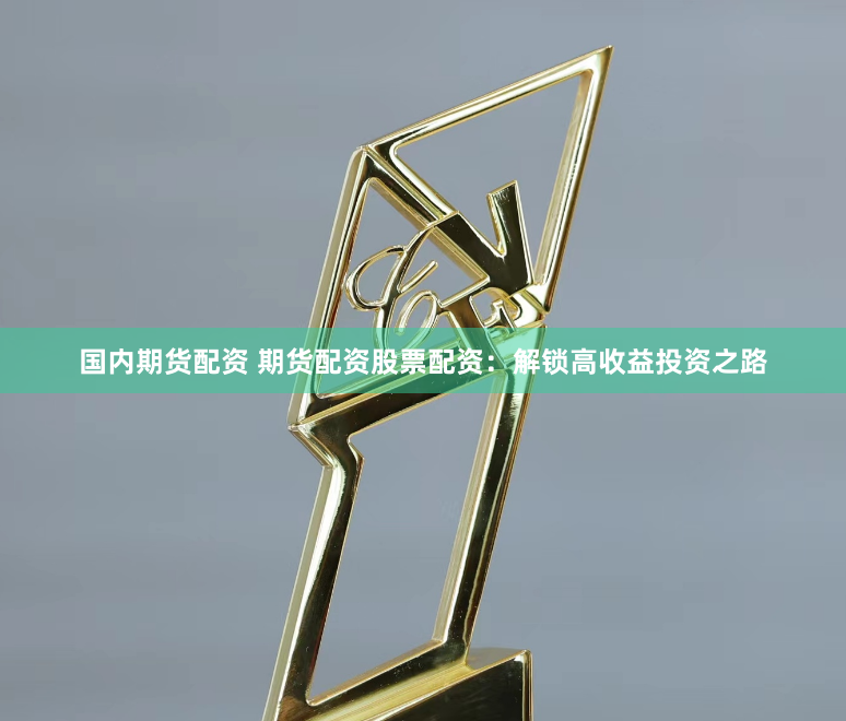 国内期货配资 期货配资股票配资：解锁高收益投资之路