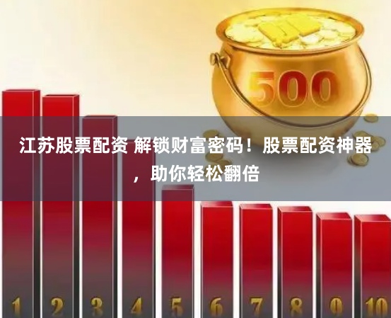 江苏股票配资 解锁财富密码！股票配资神器，助你轻松翻倍