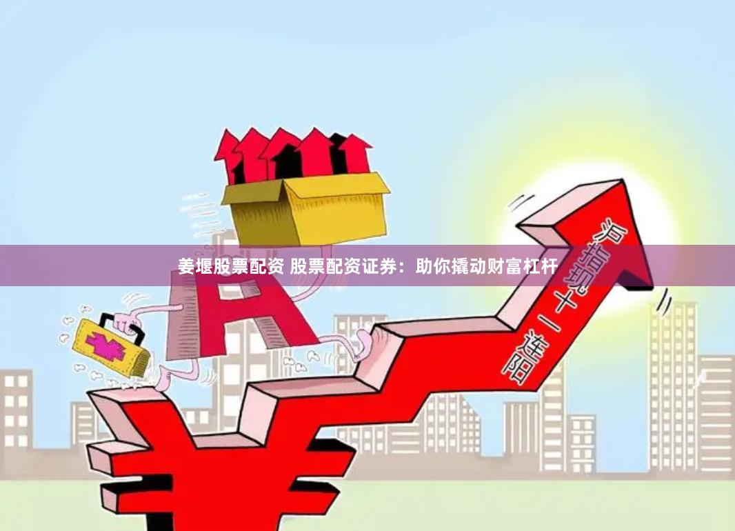 姜堰股票配资 股票配资证券：助你撬动财富杠杆