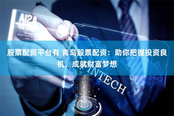 股票配资平台有 青岛股票配资：助你把握投资良机，成就财富梦想