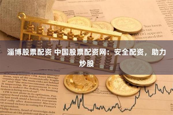 淄博股票配资 中国股票配资网：安全配资，助力炒股