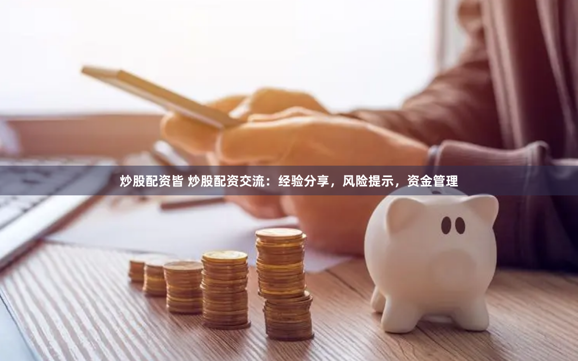 炒股配资皆 炒股配资交流：经验分享，风险提示，资金管理