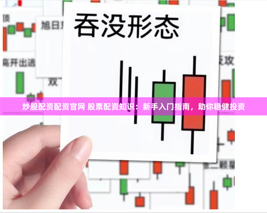 炒股配资配资官网 股票配资知识：新手入门指南，助你稳健投资