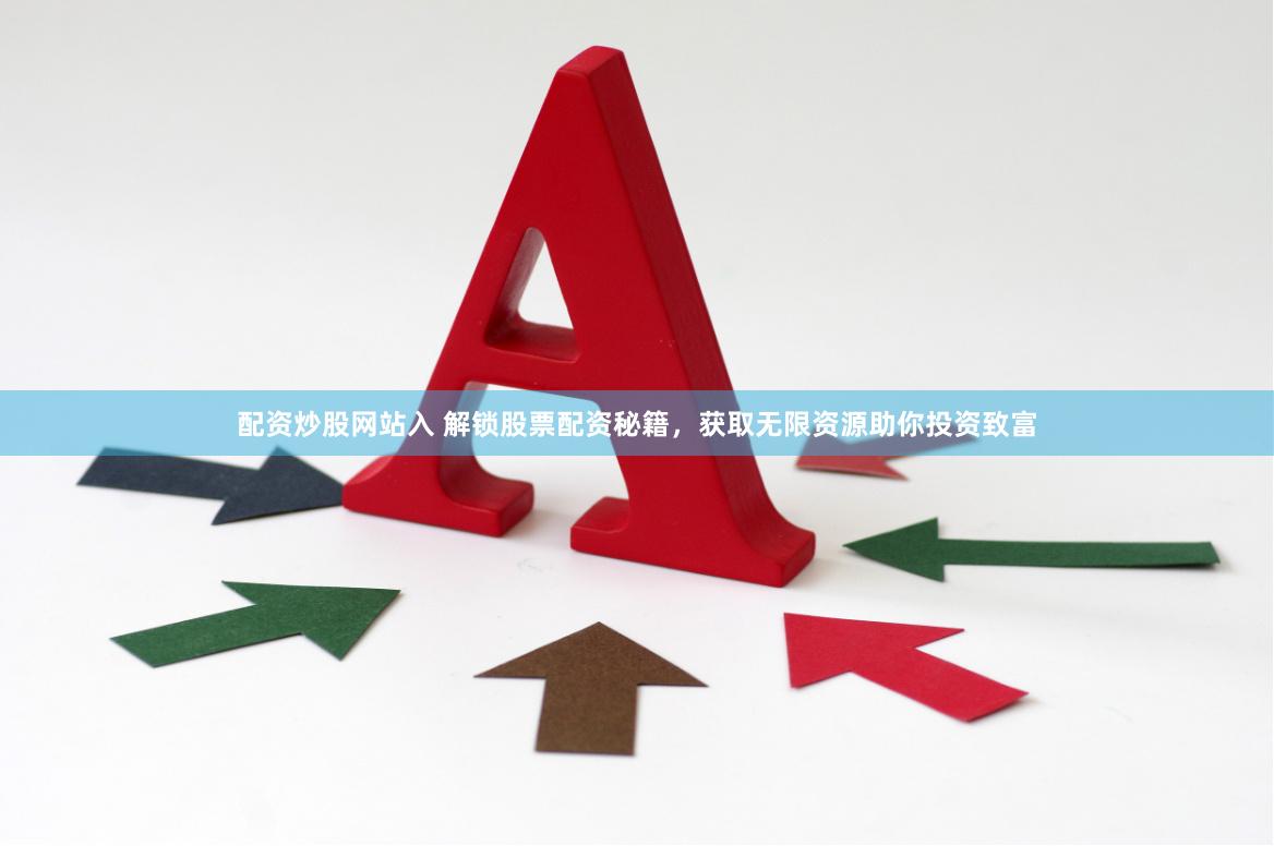 配资炒股网站入 解锁股票配资秘籍，获取无限资源助你投资致富