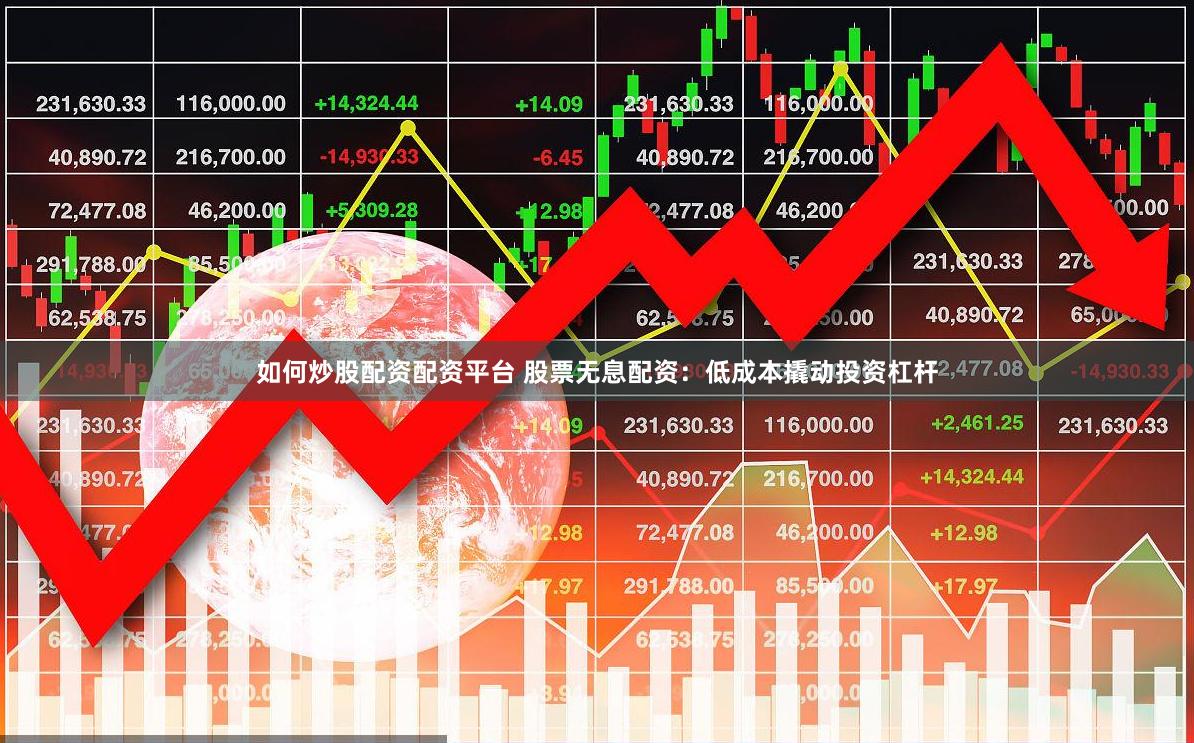 如何炒股配资配资平台 股票无息配资：低成本撬动投资杠杆