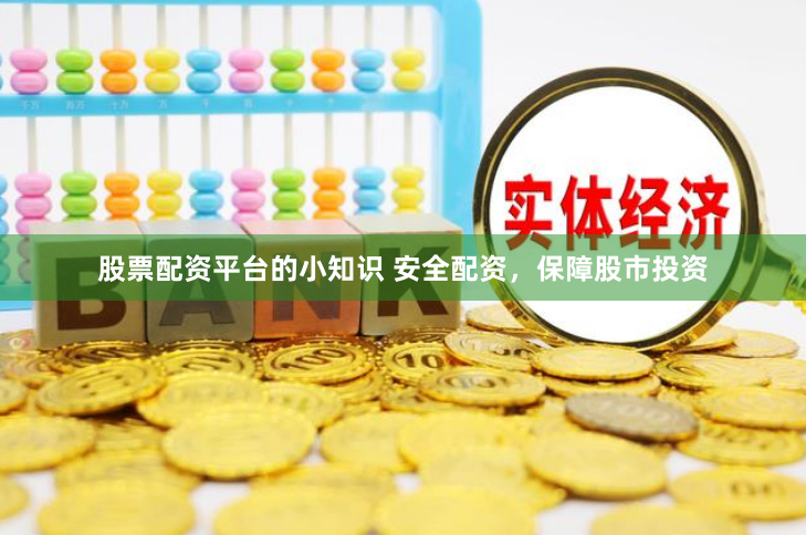 股票配资平台的小知识 安全配资，保障股市投资