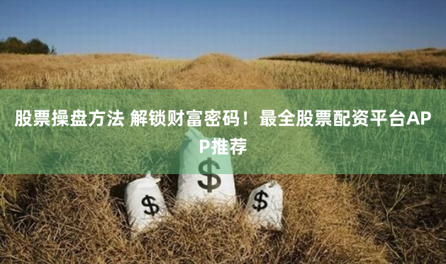 股票操盘方法 解锁财富密码！最全股票配资平台APP推荐