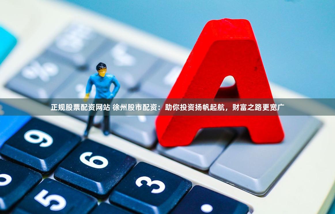 正规股票配资网站 徐州股市配资：助你投资扬帆起航，财富之路更宽广