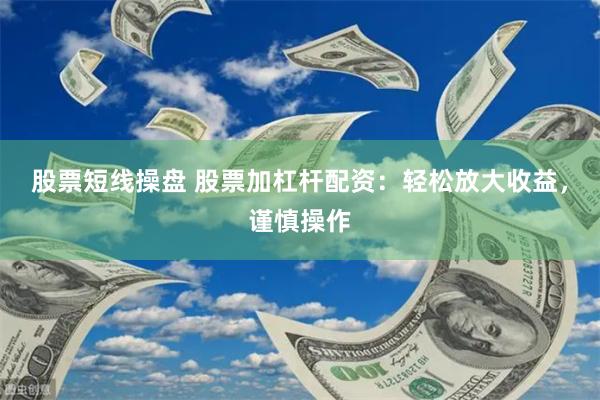 股票短线操盘 股票加杠杆配资：轻松放大收益，谨慎操作