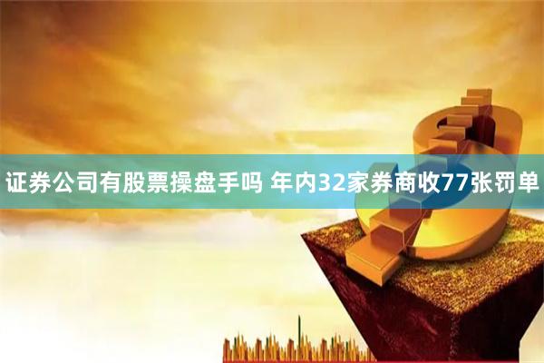 证券公司有股票操盘手吗 年内32家券商收77张罚单