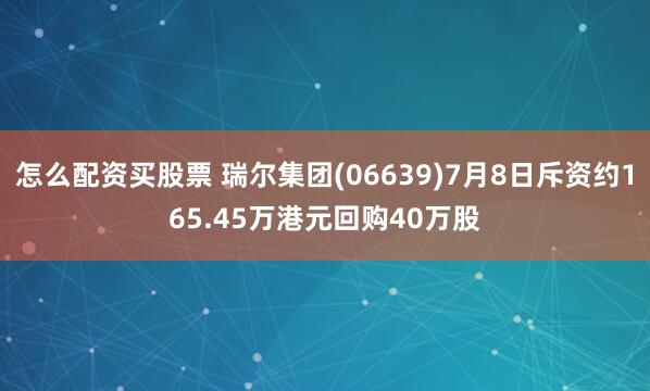 怎么配资买股票 瑞尔集团(06639)7月8日斥资约165.45万港元回购40万股