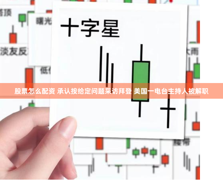 股票怎么配资 承认按给定问题采访拜登 美国一电台主持人被解职