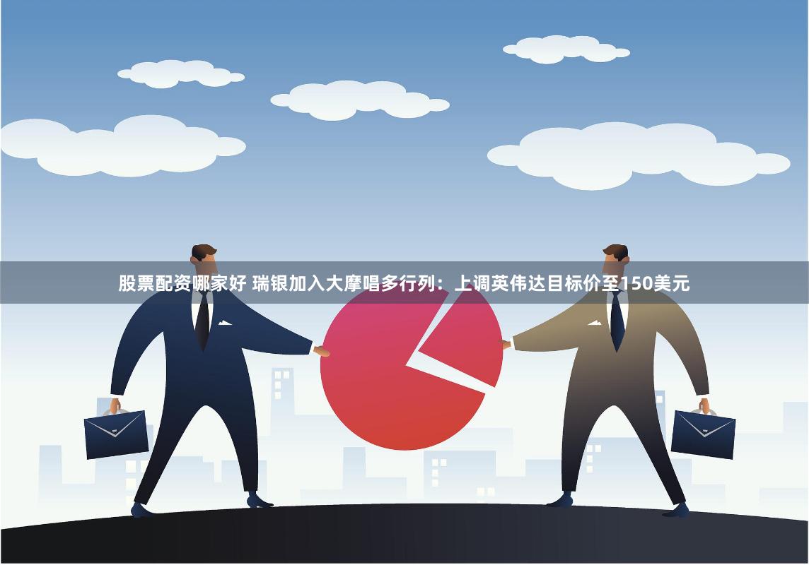 股票配资哪家好 瑞银加入大摩唱多行列：上调英伟达目标价至150美元