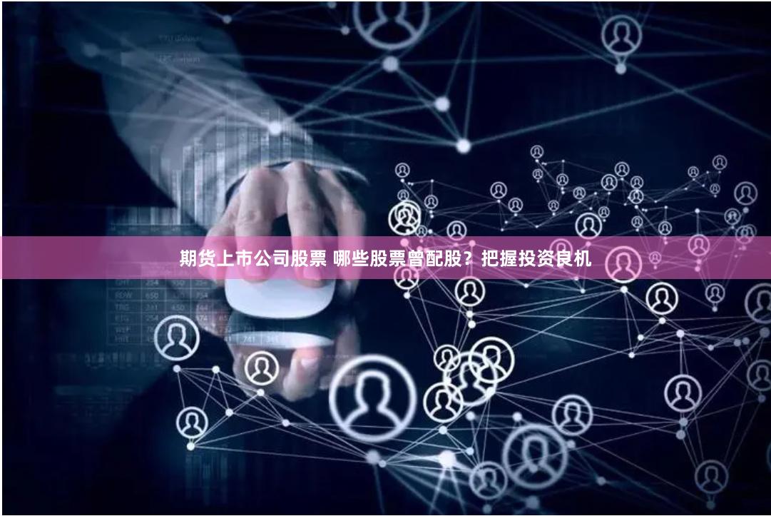 期货上市公司股票 哪些股票曾配股？把握投资良机