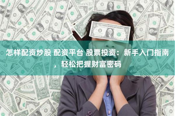 怎样配资炒股 配资平台 股票投资：新手入门指南，轻松把握财富密码
