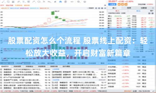 股票配资怎么个流程 股票线上配资：轻松放大收益，开启财富新篇章