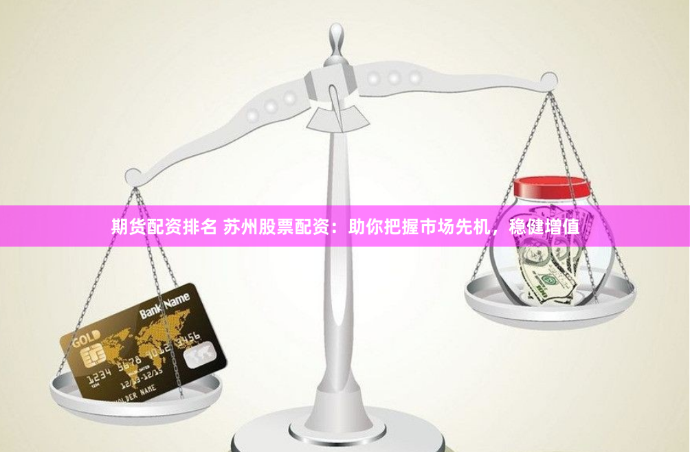 期货配资排名 苏州股票配资：助你把握市场先机，稳健增值