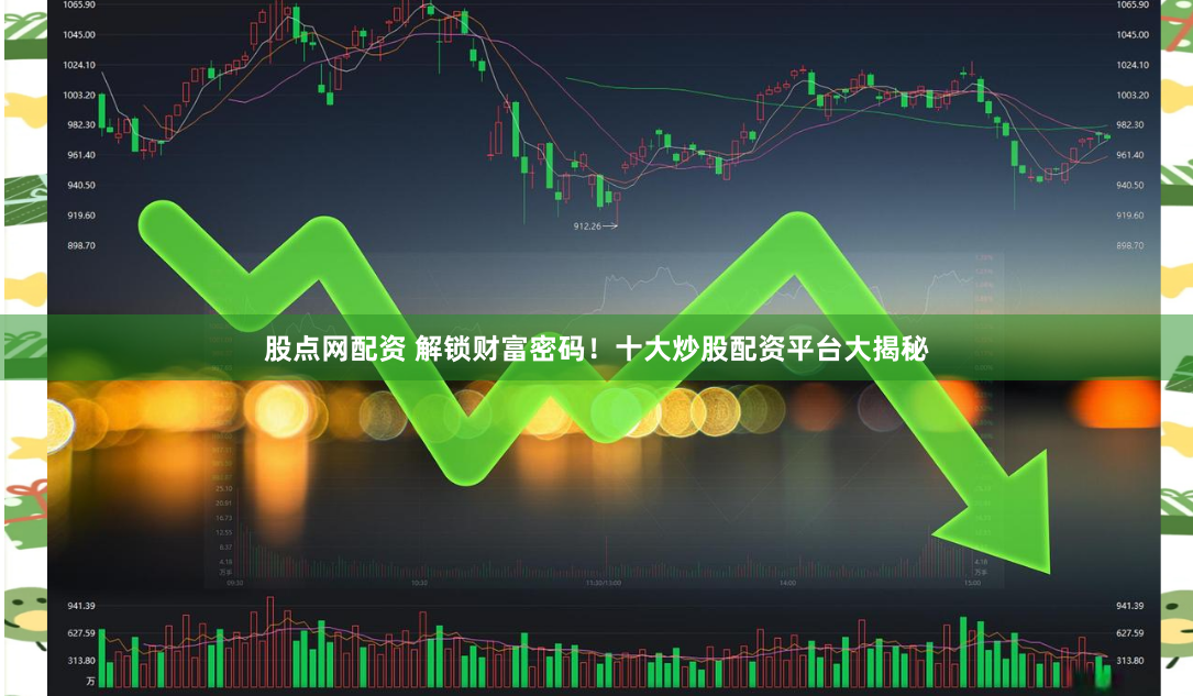 股点网配资 解锁财富密码！十大炒股配资平台大揭秘