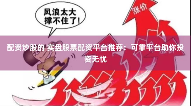 配资炒股的 实盘股票配资平台推荐：可靠平台助你投资无忧