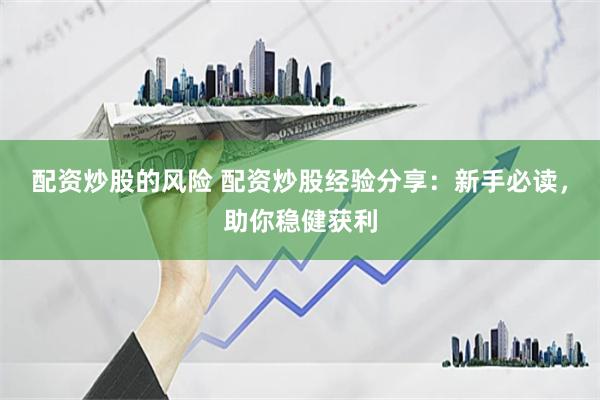 配资炒股的风险 配资炒股经验分享：新手必读，助你稳健获利
