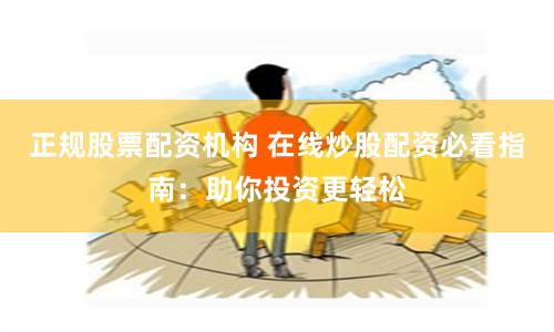 正规股票配资机构 在线炒股配资必看指南：助你投资更轻松