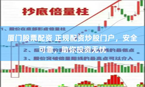 厦门股票配资 正规配资炒股门户，安全可靠，助你投资无忧