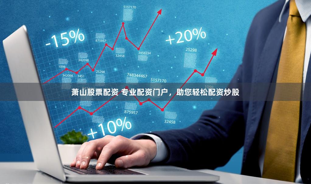 萧山股票配资 专业配资门户，助您轻松配资炒股