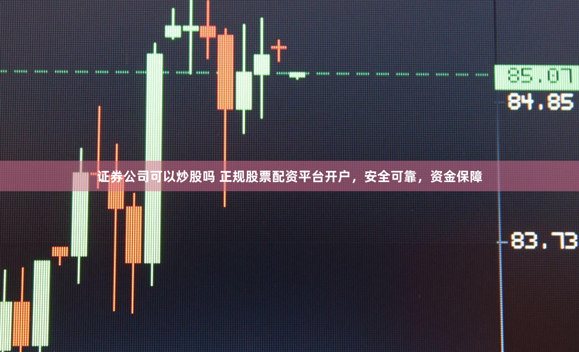 证券公司可以炒股吗 正规股票配资平台开户，安全可靠，资金保障