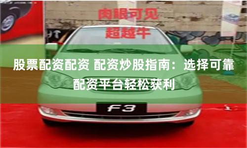 股票配资配资 配资炒股指南：选择可靠配资平台轻松获利
