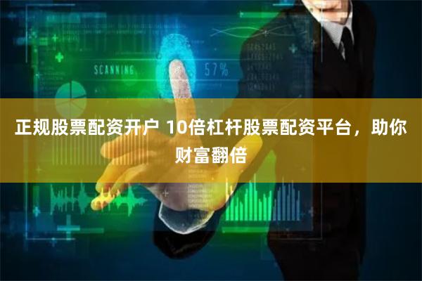 正规股票配资开户 10倍杠杆股票配资平台，助你财富翻倍