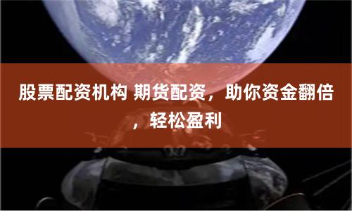 股票配资机构 期货配资，助你资金翻倍，轻松盈利