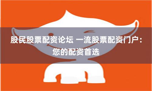 股民股票配资论坛 一流股票配资门户:您的配资首选