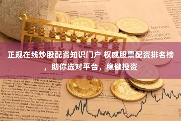 正规在线炒股配资知识门户 权威股票配资排名榜，助你选对平台，稳健投资