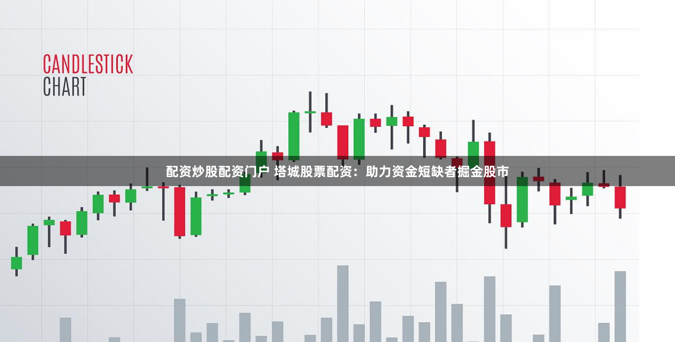 配资炒股配资门户 塔城股票配资：助力资金短缺者掘金股市