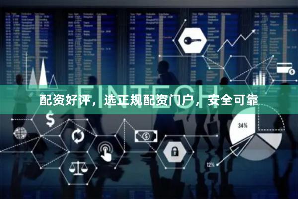 配资好评，选正规配资门户，安全可靠