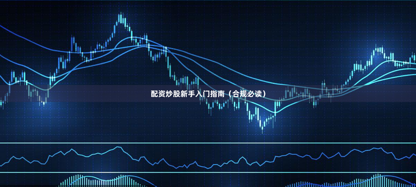 配资炒股新手入门指南（合规必读）