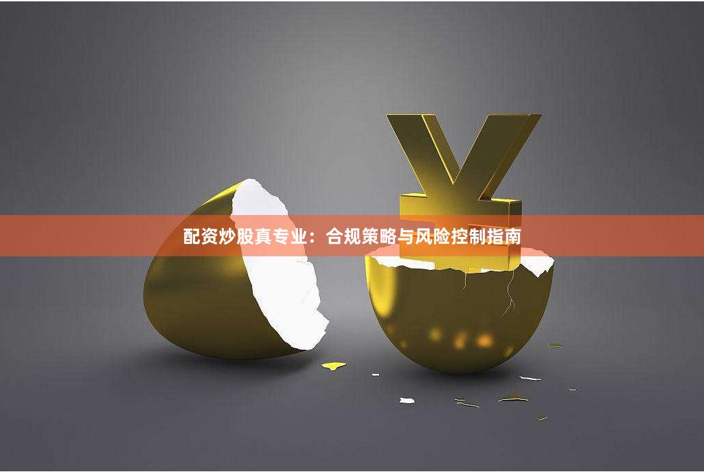 配资炒股真专业：合规策略与风险控制指南