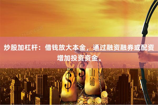 炒股加杠杆：借钱放大本金，通过融资融券或配资增加投资资金。