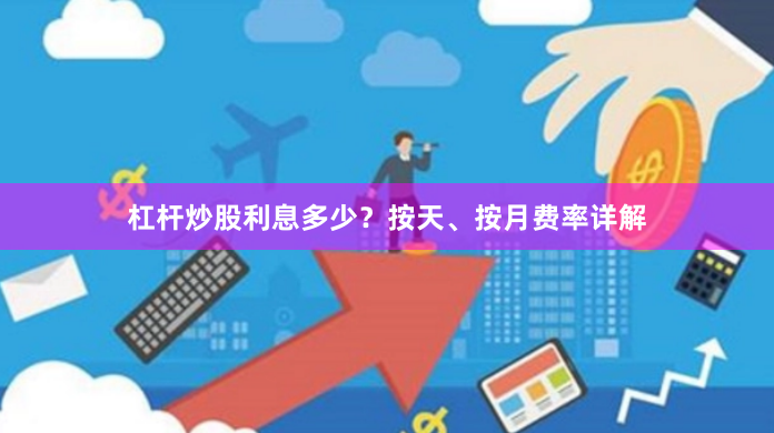 杠杆炒股利息多少？按天、按月费率详解