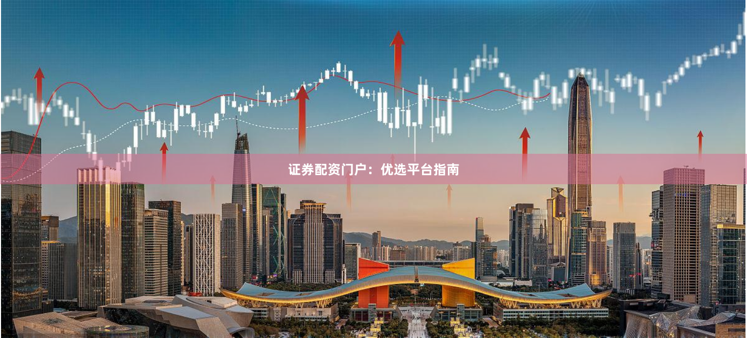 证券配资门户：优选平台指南