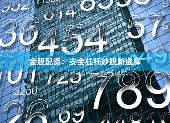 金股配资：安全杠杆炒股新选择