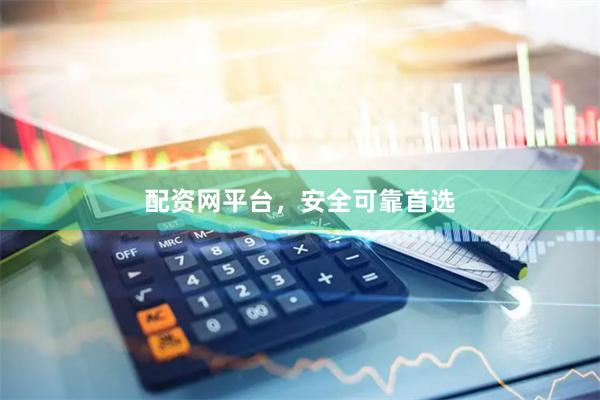 配资网平台，安全可靠首选