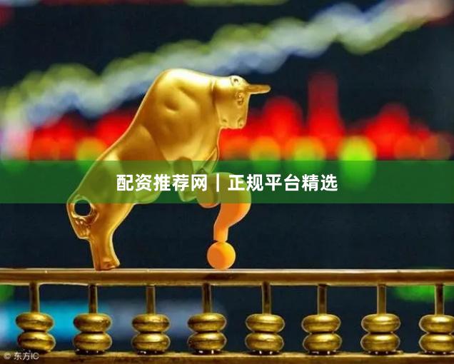 配资推荐网｜正规平台精选