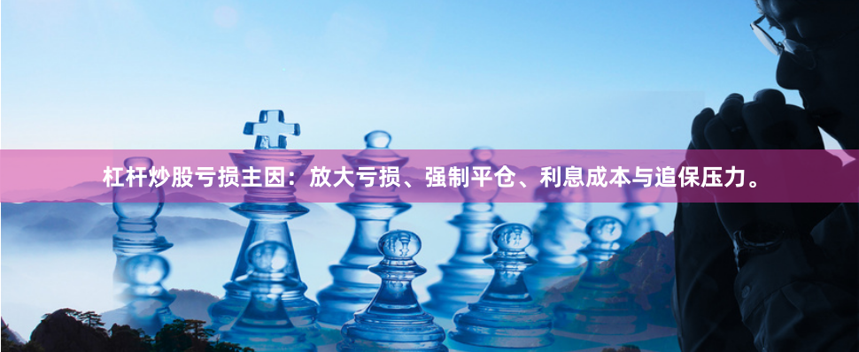 杠杆炒股亏损主因：放大亏损、强制平仓、利息成本与追保压力。