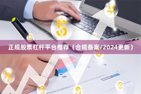 正规股票杠杆平台推荐（合规备案/2024更新）