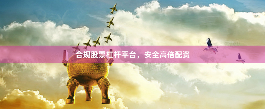 合规股票杠杆平台，安全高倍配资