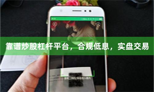 靠谱炒股杠杆平台，合规低息，实盘交易