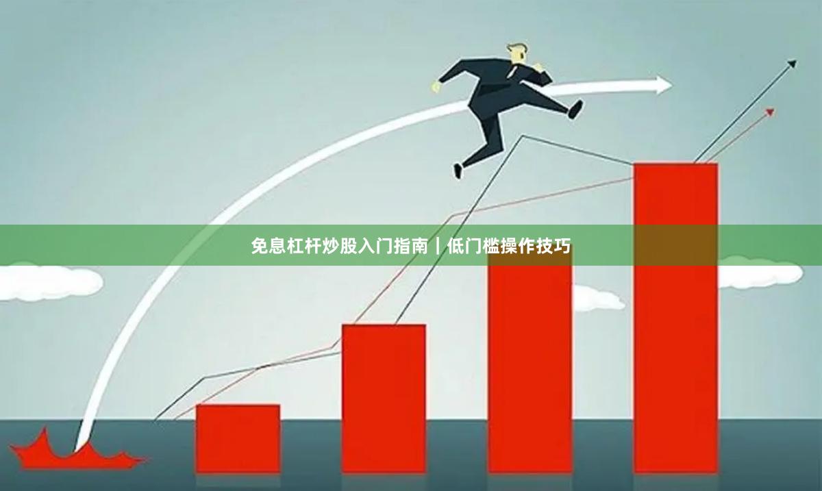 免息杠杆炒股入门指南｜低门槛操作技巧