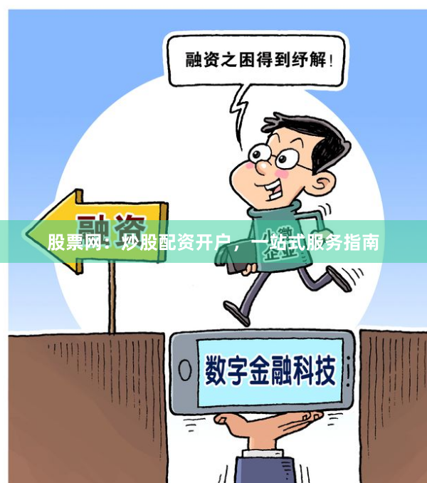 股票网：炒股配资开户，一站式服务指南